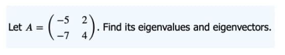 -5 2
Find its eigenvalues and eigenvectors.
4
Let A =
-7
