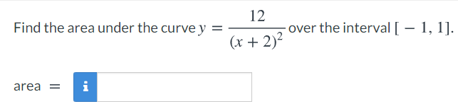 Find the area under the curve y =
12
- over the interval [ – 1, 1].
%3D
(x + 2)2
area =
i
