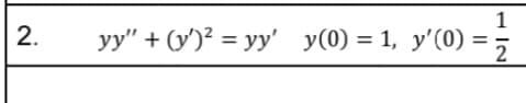 2.
1
yy" + (y')² = yy' y(0) = 1, y'(0) =