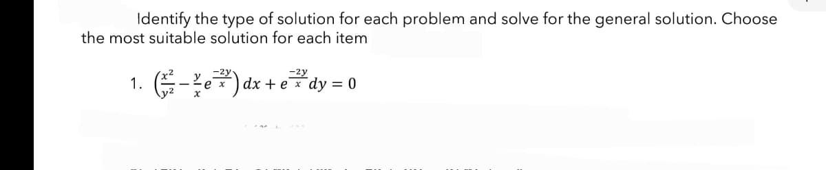 Identify the type of solution for each problem and solve for the general solution. Choose
the most suitable solution for each item
-2y
1. (-e) dx + e*dy = 0
ex