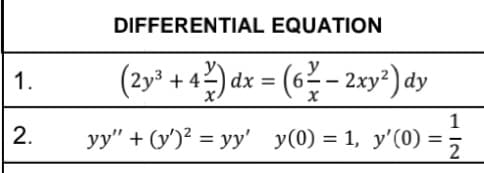 1.
2.
DIFFERENTIAL EQUATION
(2y³ + 4²) dx = (6² − 2xy²) dy
1
yy" + (y)² = yy' y(0) = 1, y'(0) =
=
2