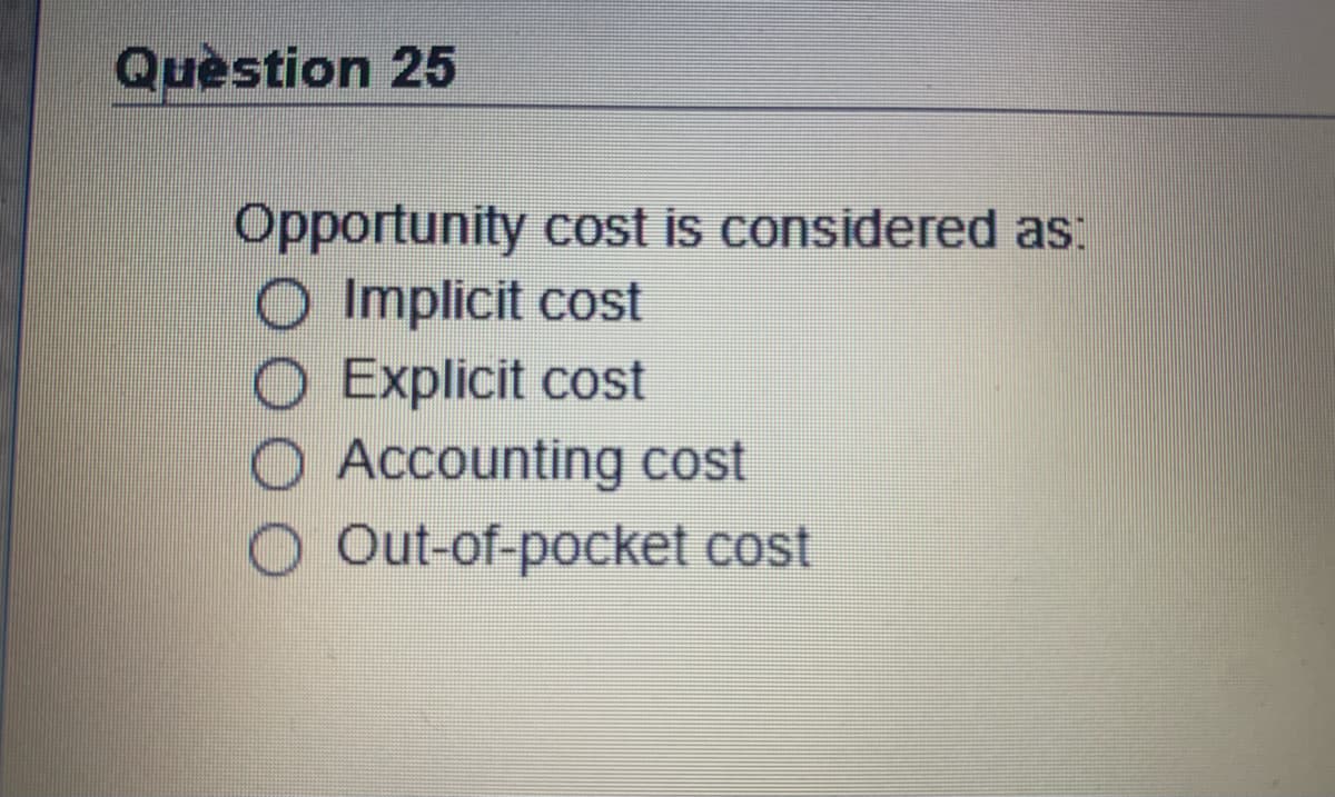 Quèstion 25
Opportunity cost is considered as:
O Implicit cost
O Explicit cost
Accounting cost
O Out-of-pocket cost
