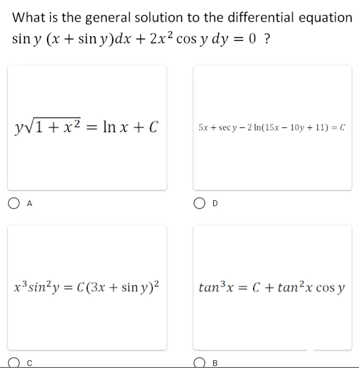 What is the general solution to the differential equation
sin y (x + sin y)dx + 2x2 cos y dy = 0 ?
%3|
yv1 + x2 = In x + C
5x + sec y – 2 In(15x – 10y + 11) = C
O A
x³sin?y = C (3x + sin y)?
tan³x = C + tan²x cos y
