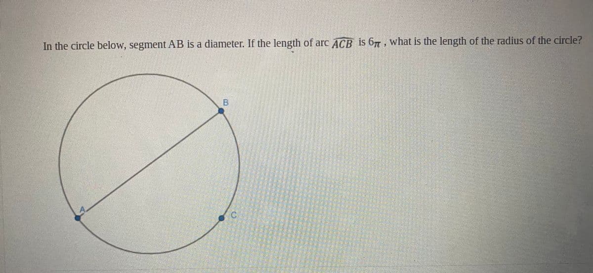 In the circle below, segment AB is a diameter. If the length of arc ACB is 6,n, what is the length of the radius of the circle?
B.
