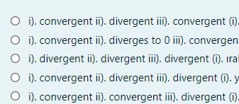 O i). convergent ii). divergent iii). convergent (1)-
O i). convergent ii). diverges to 0 ii). convergen
O i). divergent ii). divergent ii). divergent (i). iral
O i). convergent i). divergent iii). divergent (i). y
O i). convergent ii). convergent iii). divergent (i).
