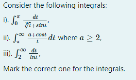 Consider the following integrals:
i). So
dt
VE + sint'
i). S
∞ atcost dt where a > 2,
t
i). 2
00 dt
Int
Mark the correct one for the integrals.
