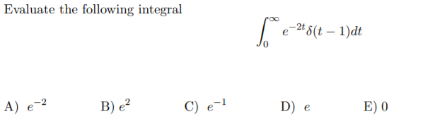 Evaluate the following integral
e-24 8(t – 1)dt
А) е 2
B) e²
C) e-1
D) e
E) 0
