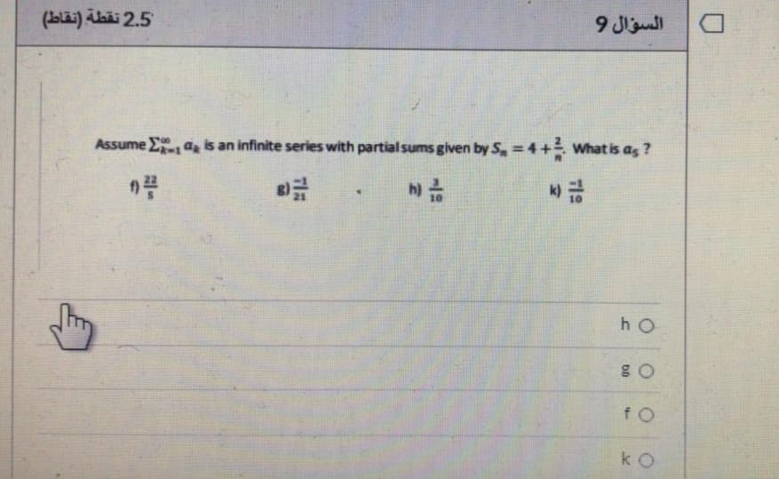 (ba) Abäi 2.5
السؤال و
Assume Ea is an infinite series with partial sums given by S, = 4+ What is as ?
h O
f O
k O
