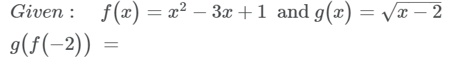 Given : f(x) = x² – 3x + 1 and g(x) =
3x +1 and g(x) = Vx – 2
-
-
9(f(-2))
