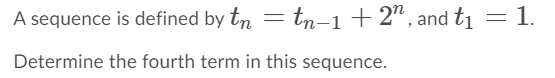 A sequence is defined by tn = tn-1+2", and t1
1.
Determine the fourth term in this sequence.
