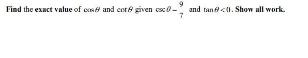 Find the exact value of cose and cote given csc 0 = and tane<0. Show all work.
7
