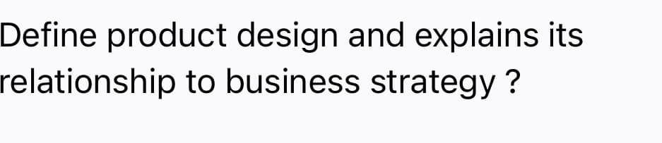 Define product design and explains its
relationship to business strategy?
