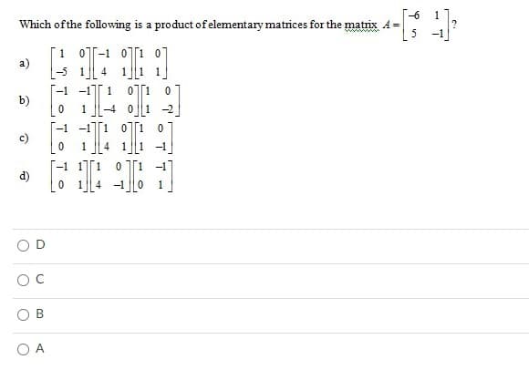 Which of the following is a product of elementary matrices for the matrix A =
a)
III
-5
1
4
b)
-4
-2
14 I
100 91
c)
d)
U
U
00
O A
L
-1 11 0
0
1²