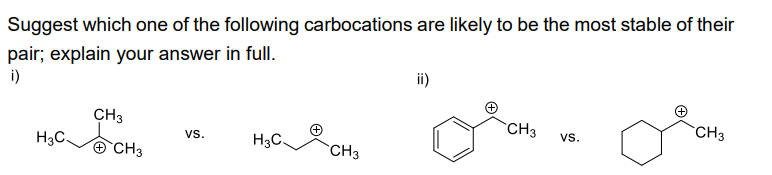 Suggest which one of the following carbocations are likely to be the most stable of their
pair; explain your answer in full.
i)
H3C.
CH3
CH3
VS.
H3C
CH3
ii)
CH3
VS.
CH3