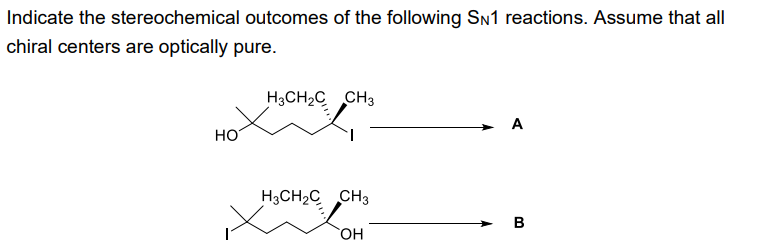 Indicate the stereochemical outcomes of the following SN1 reactions. Assume that all
chiral centers are optically pure.
HO
H3CH₂C CH3
H3CH₂C CH3
OH
A
B