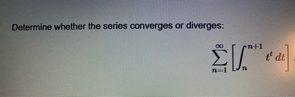 Determine whether the series converges or
diverges:
n+1
tt dt
n=1

