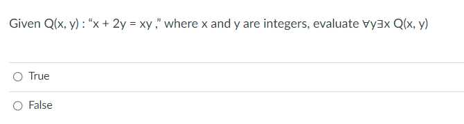 Given Q(x, y) : “x + 2y = xy ," where x and y are integers, evaluate vy3x Q(x, y)
O True
O False
