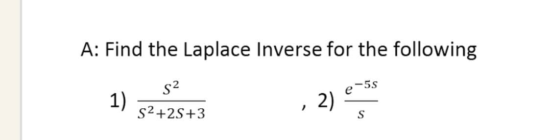 A: Find the Laplace Inverse for the following
s2
5S
e
1)
s2+2S+3
2)
S
