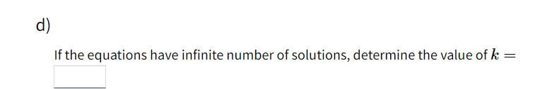 d)
If the equations have infinite number of solutions, determine the value of k =
