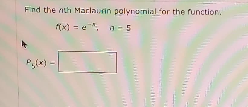 Find the nth Maclaurin polynomial for the function.
f(x) = e-X,
n = 5
P5(x) =
