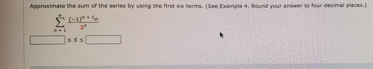 Approximate the sum of the series by using the first six terms. (See Example 4. Round your answer to four decimal places.)
20
n= 1
