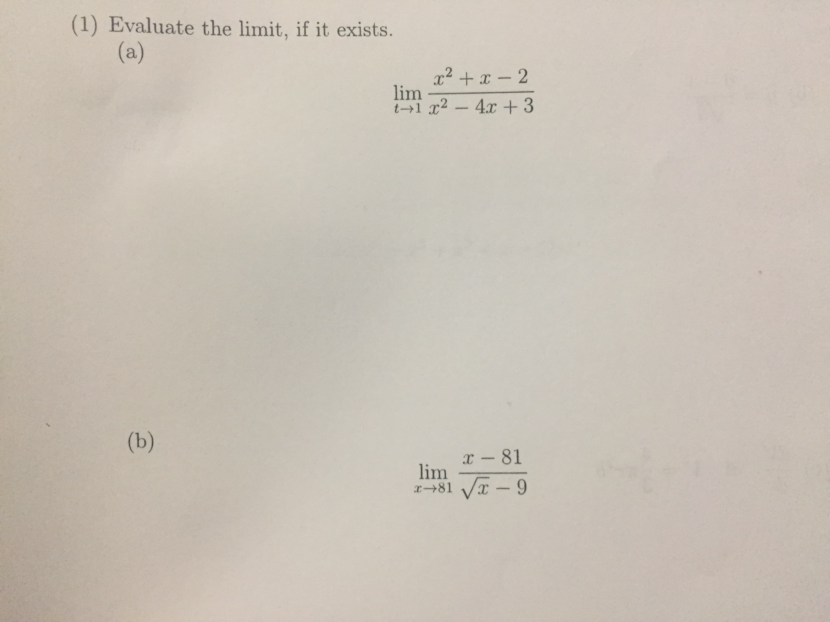 (1) Evaluate the limit, if it exists.
(a)
x² + x - 2
lim
t→1 x² -
4.x + 3
(b)
x - 81
lim
x→81 Vx - 9
