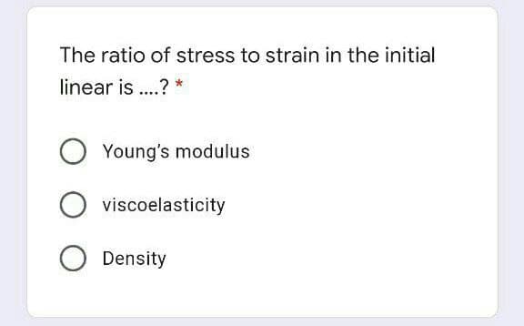 The ratio of stress to strain in the initial
linear is ..?
Young's modulus
O viscoelasticity
Density
