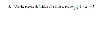 3. Use the precise definition of a limit to prove lim(9 – x) = 5
