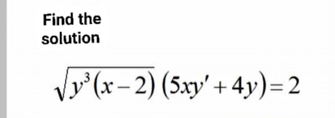 Find the
solution
√y³(x-2) (5xy' +4y)=2