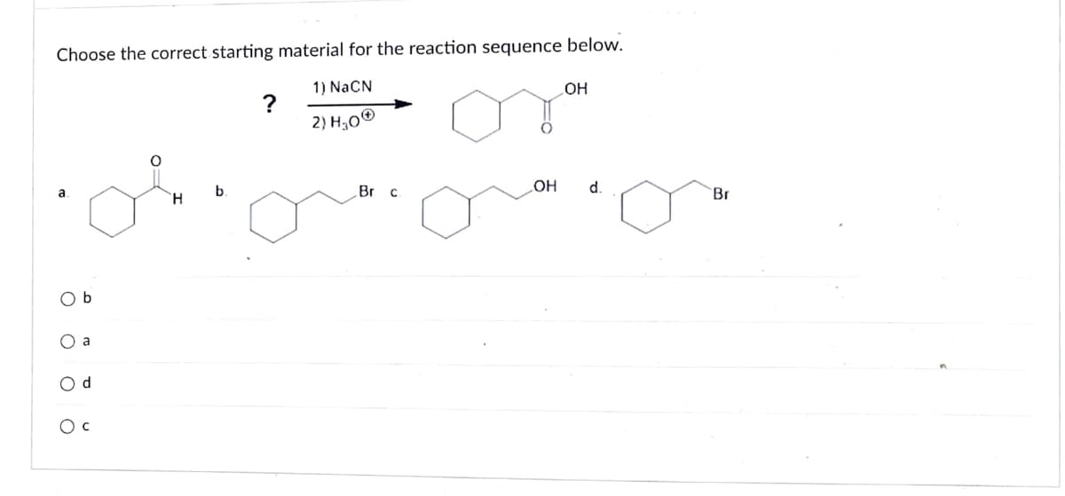 Choose the correct starting material for the reaction sequence below.
1) NaCN
2) H₂0Ⓒ
a
: : : :
b
a
d
b
Br
с
OH
OH d.
Br