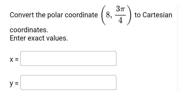 Convert the polar coordinate (8,
(8₁
coordinates.
Enter exact values.
X =
y =
3π
—
4
to Cartesian