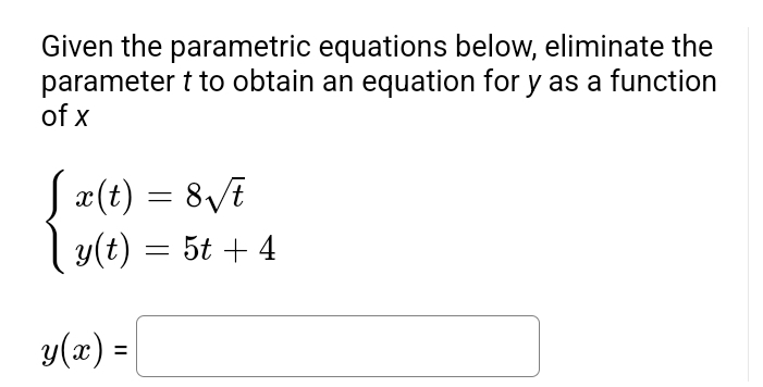 Given the parametric equations below, eliminate the
parameter t to obtain an equation for y as a function
of x
[x(t) = 8√t
| y(t) = 5t + 4
y(x) =