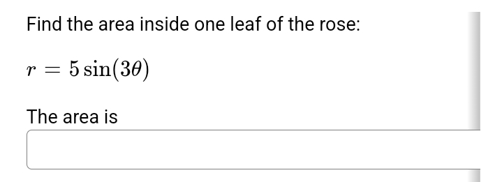 Find the area inside one leaf of the rose:
r = 5 sin(30)
The area is
