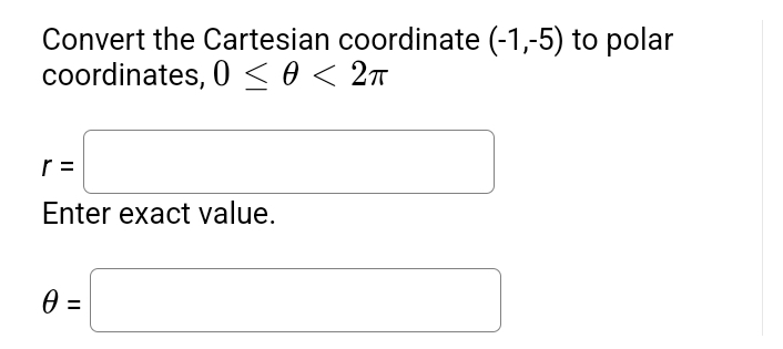 Convert the Cartesian coordinate (-1,-5) to polar
coordinates, 0 < 0 < 2T
r =
Enter exact value.
0 =