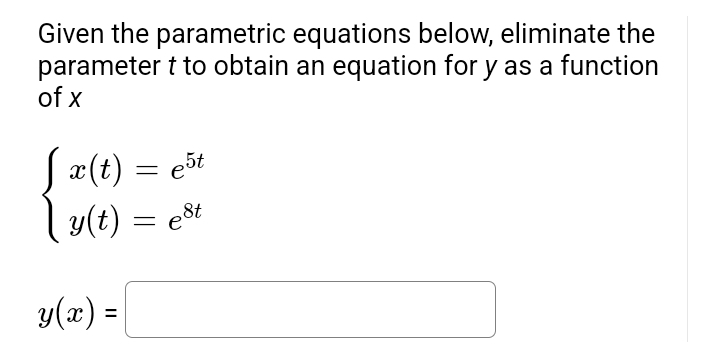 Given the parametric equations below, eliminate the
parameter t to obtain an equation for y as a function
of x
x(t) = e5t
| y(t) = est
8t
y(x) =
