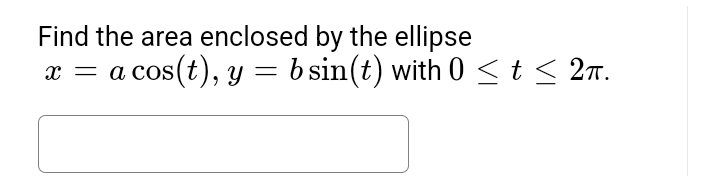 Find the area enclosed by the ellipse
-
a cos(t), y = b sin(t) with 0 ≤ t ≤ 2π.