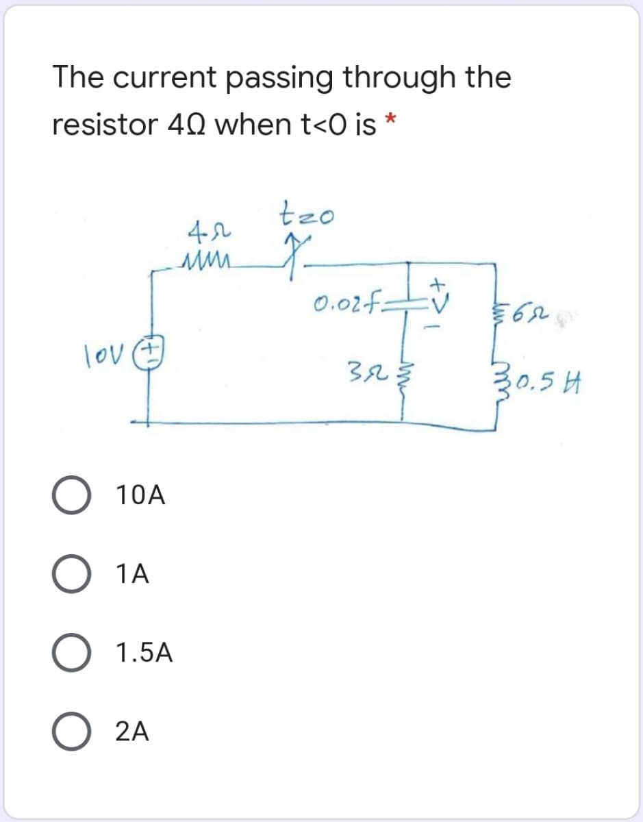 The current passing through the
resistor 40 when t<O is *
tzo
0.02f=
lov
30.5 H
10A
O 1A
1.5A
O 2A
