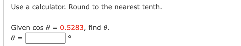 Use a calculator. Round to the nearest tenth.
Given cos 0 = 0.5283, find 0.
=
