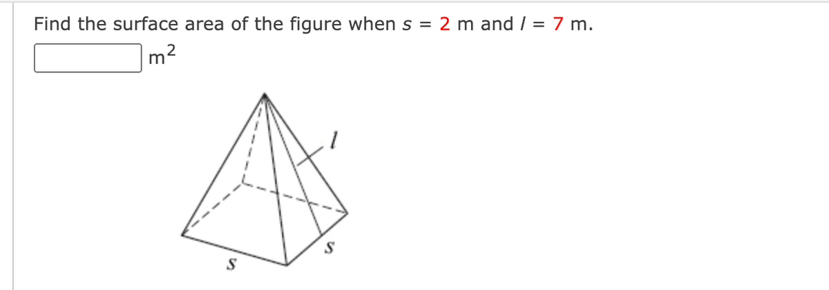 Find the surface area of the figure when s = 2 m and / = 7 m.
m?
