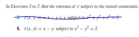 In Exercises 3 to 7, find the extrema of f subject to the stated constraints.
3 Tx, y, z k=V+Z, subject o+2+2
4. (x, y) = x – y, subject to x2 – y? = 2
