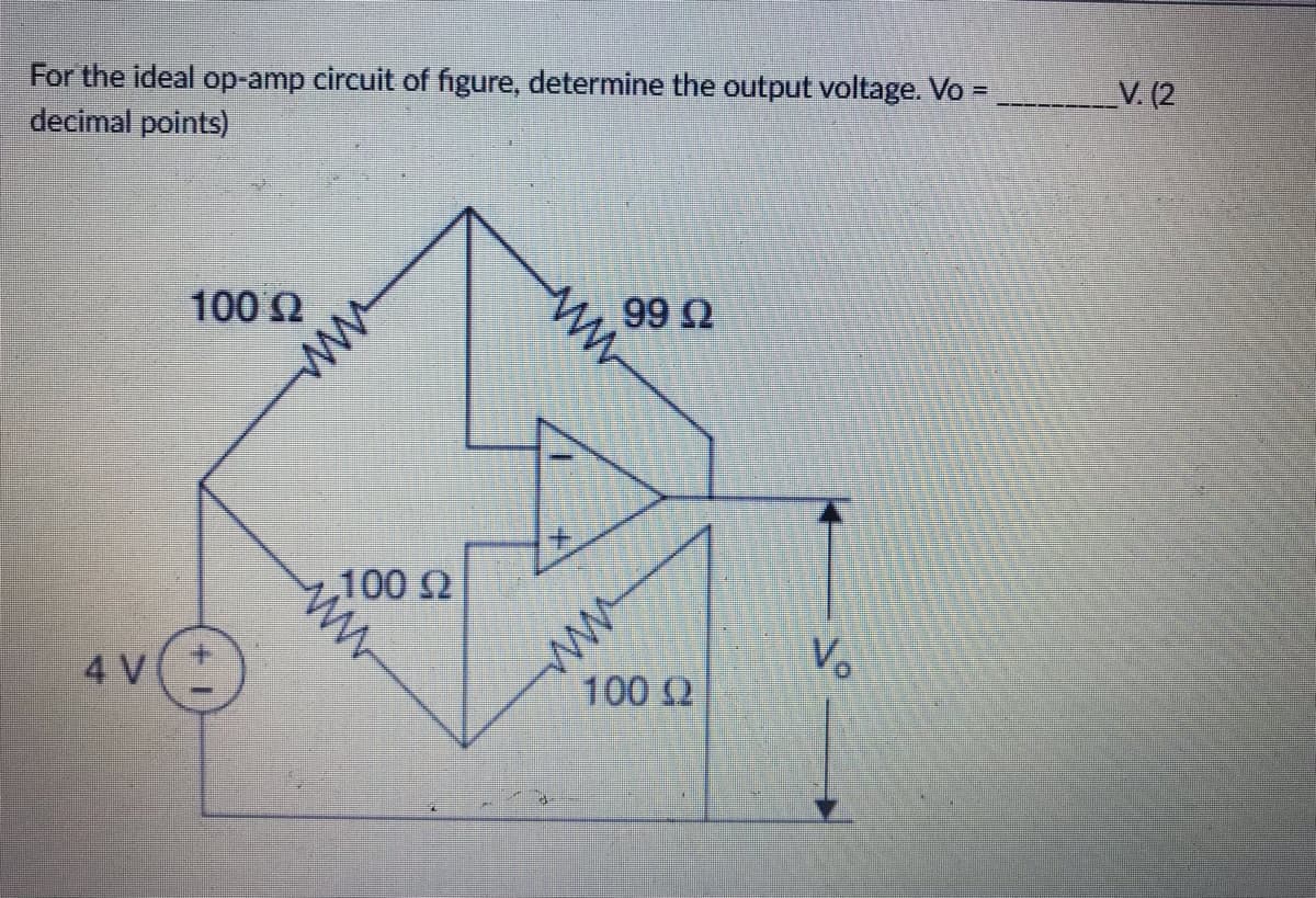 For the ideal op-amp circuit of figure, determine the output voltage. Vo =
decimal points)
100 Ω
199 Ω
4V
-100 Ω
Μ
+
100 (2
νο
V. (2