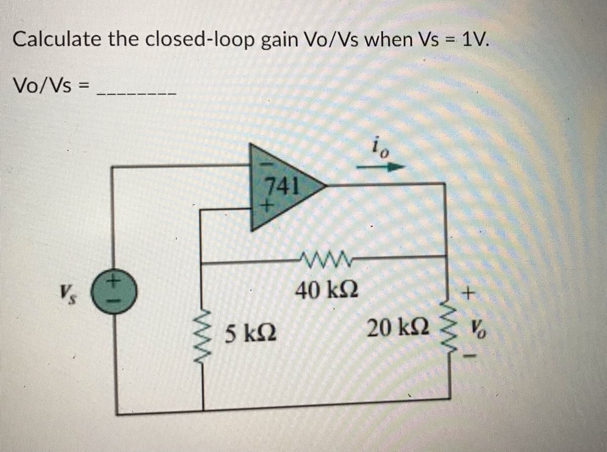 Calculate the closed-loop gain Vo/Vs when Vs = 1V.
Vo/Vs =
io
741
Vs
ΜΝ
5 ΚΩ
ww
40 ΚΩ
20 ΚΩ
Μ