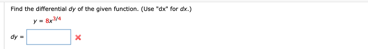Find the differential dy of the given function. (Use "dx" for dx.)
y =
8x3/4
dy =
