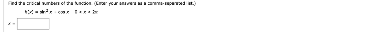 Find the critical numbers of the function. (Enter your answers as a comma-separated list.)
h(x) = sin? x + cos x
0<x< 2л
X =
