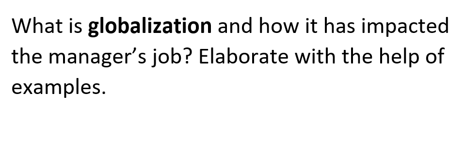 What is globalization and how it has impacted
the manager's job? Elaborate with the help of
examples.
