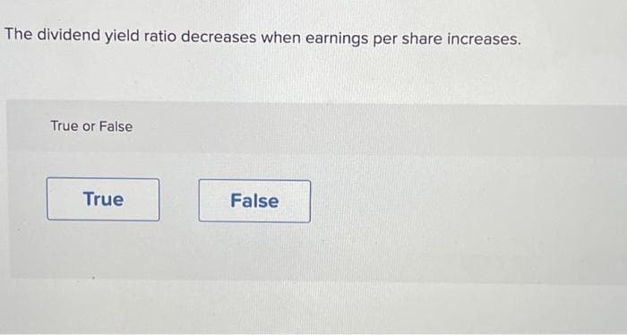 The dividend yield ratio decreases when earnings per share increases.
True or False
True
False