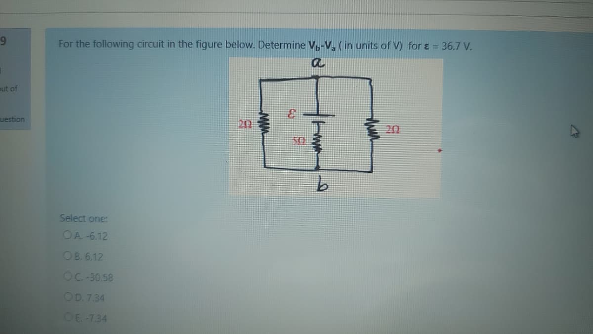 For the following circuit in the figure below. Determine V,-V, (in units of V) for a = 36.7 V.
a
eut of
3.
uestion
20
20
50
Select one:
OA-6.12
OB. 6.12
OC. -30.58
OD. 7.34
OE-7.34
