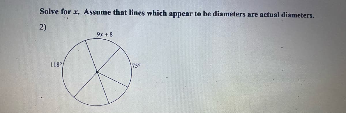 Solve for x. Assume that lines which appear to be diameters are actual diameters.
2)
9x + 8
118°
75°
