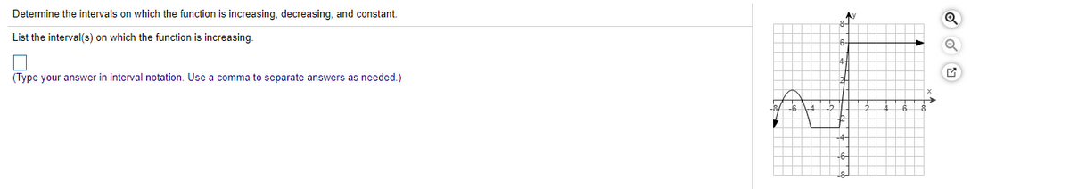 Determine the intervals on which the function is increasing, decreasing, and constant.
List the interval(s) on which the function is increasing.
4-
(Type your answer in interval notation. Use a comma to separate answers as needed.)
