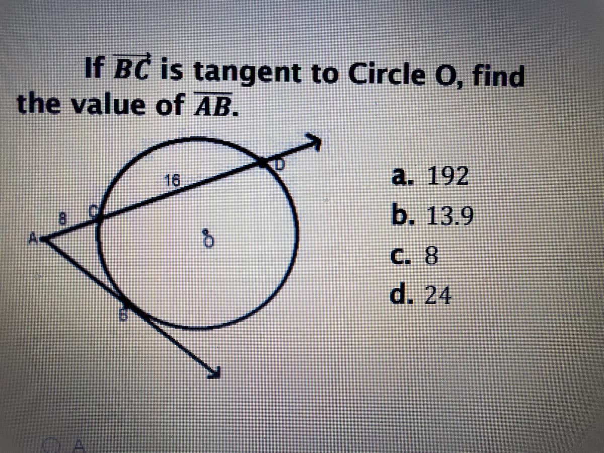 If BC is tangent to Circle O, find
the value of AB.
16
а. 192
b. 13.9
С. 8
d. 24
